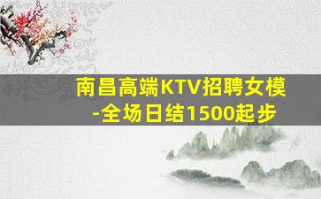 南昌高端KTV招聘女模-全场日结1500起步